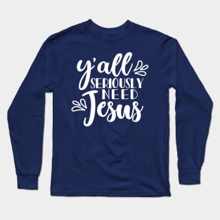 Y'all Seriously Need Jesus Christian Faith Mom Funny Long Sleeve T-Shirt